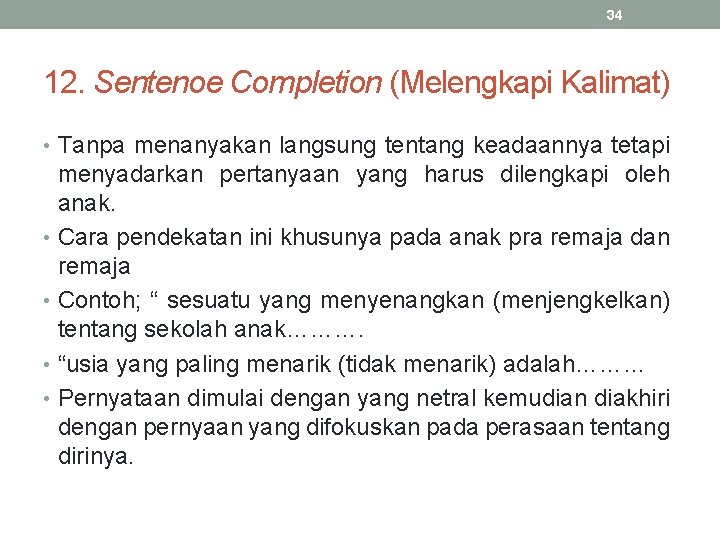 34 12. Sentenoe Completion (Melengkapi Kalimat) • Tanpa menanyakan langsung tentang keadaannya tetapi menyadarkan