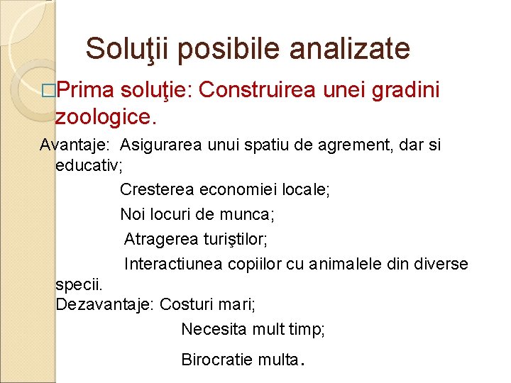 Soluţii posibile analizate �Prima soluţie: Construirea unei gradini zoologice. Avantaje: Asigurarea unui spatiu de