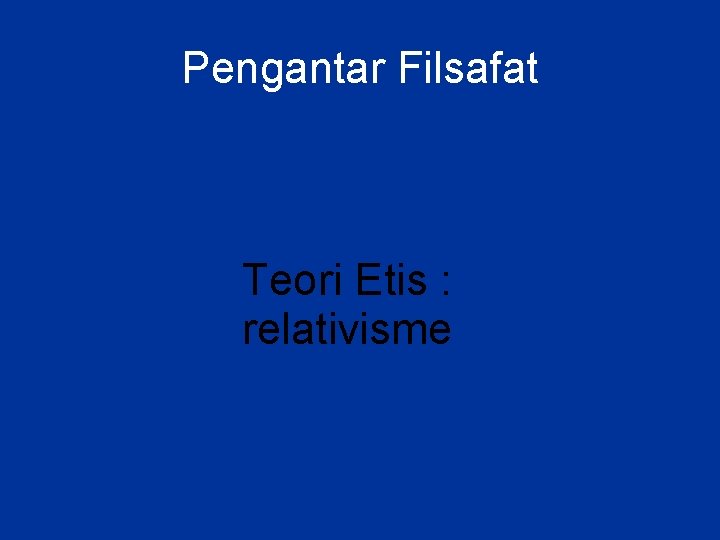 Pengantar Filsafat Teori Etis : relativisme 