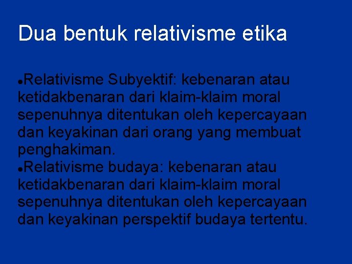 Dua bentuk relativisme etika Relativisme Subyektif: kebenaran atau ketidakbenaran dari klaim-klaim moral sepenuhnya ditentukan