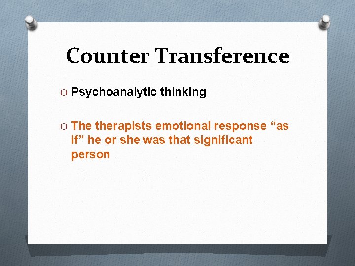 Counter Transference O Psychoanalytic thinking O The therapists emotional response “as if” he or