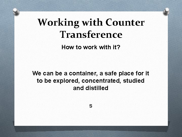 Working with Counter Transference How to work with it? We can be a container,