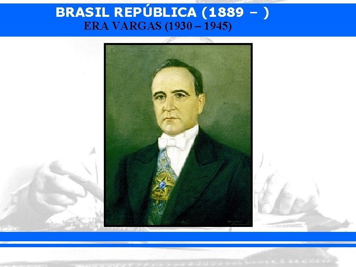 BRASIL REPÚBLICA (1889 – ) ERA VARGAS (1930 – 1945) 