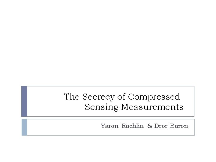 The Secrecy of Compressed Sensing Measurements Yaron Rachlin & Dror Baron 