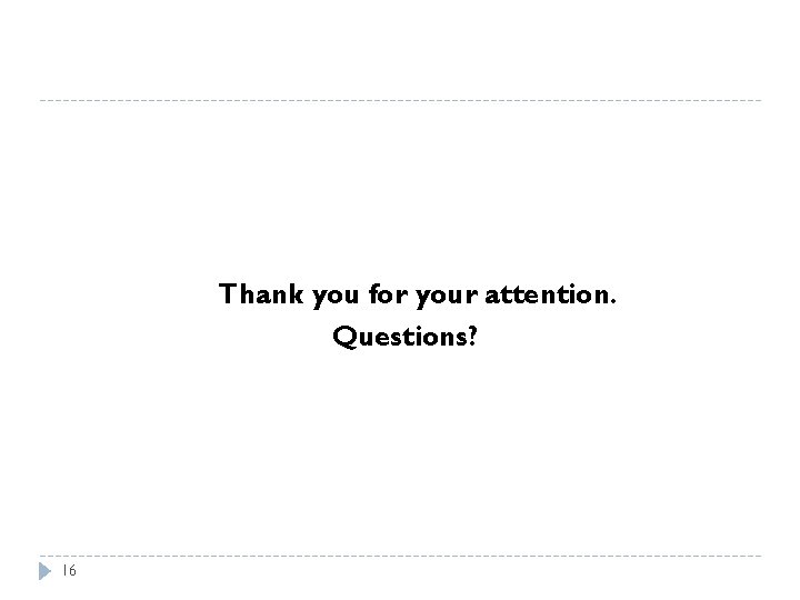 Thank you for your attention. Questions? 16 