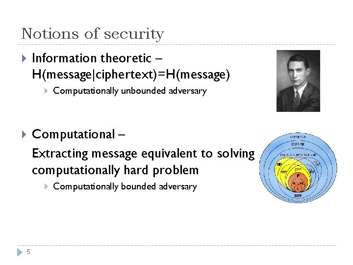 Notions of security Information theoretic – H(message|ciphertext)=H(message) Computationally unbounded adversary Computational – Extracting message