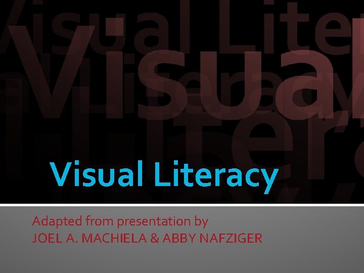 Visual Literacy Adapted from presentation by JOEL A. MACHIELA & ABBY NAFZIGER 