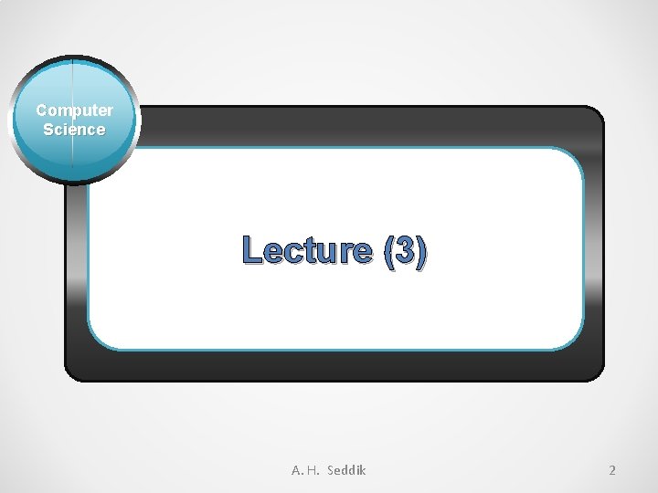 Computer Science Lecture (3) A. H. Seddik 2 