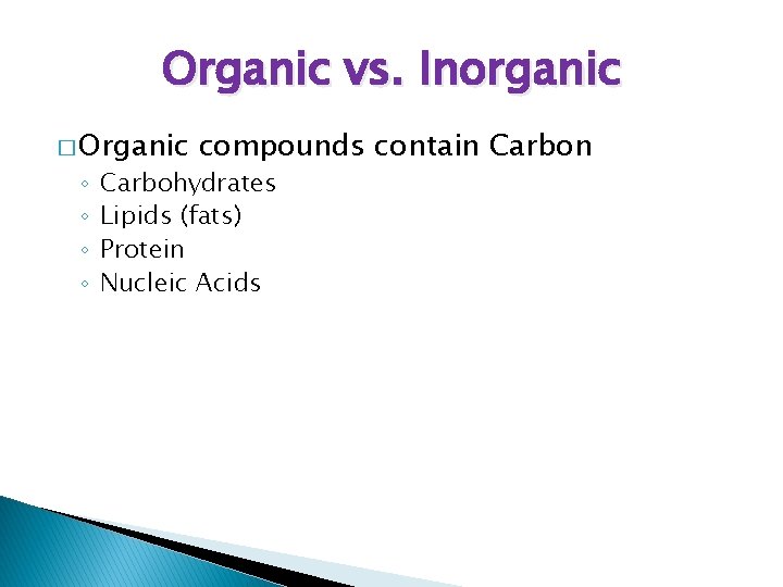Organic vs. Inorganic � Organic ◦ ◦ compounds contain Carbohydrates Lipids (fats) Protein Nucleic