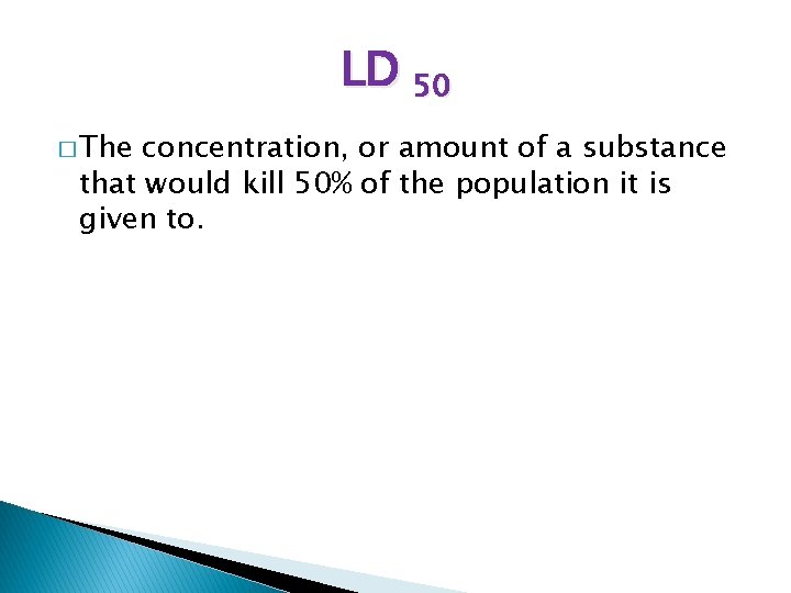 LD 50 � The concentration, or amount of a substance that would kill 50%