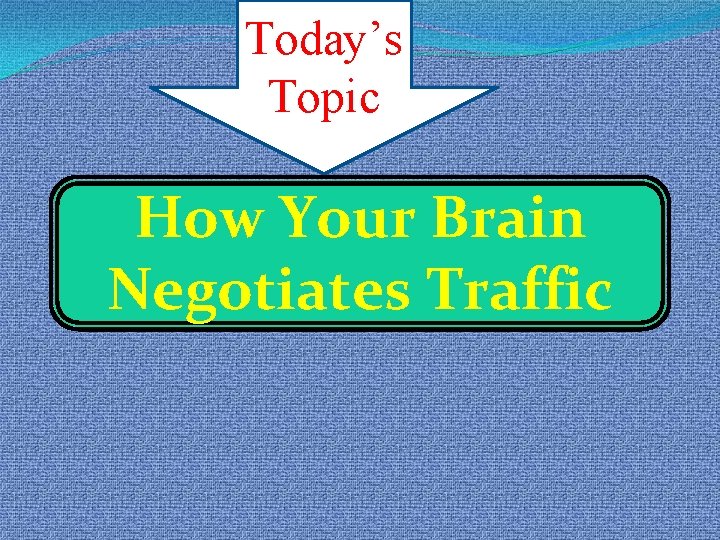 Today’s Topic How Your Brain Negotiates Traffic 