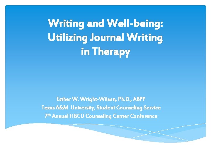 Writing and Well-being: Utilizing Journal Writing in Therapy Esther W. Wright-Wilson, Ph. D. ,