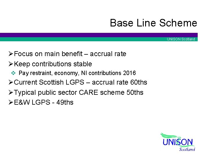 Base Line Scheme UNISON Scotland ØFocus on main benefit – accrual rate ØKeep contributions