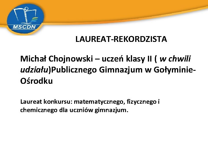 LAUREAT-REKORDZISTA Michał Chojnowski – uczeń klasy II ( w chwili udziału)Publicznego Gimnazjum w Gołyminie.