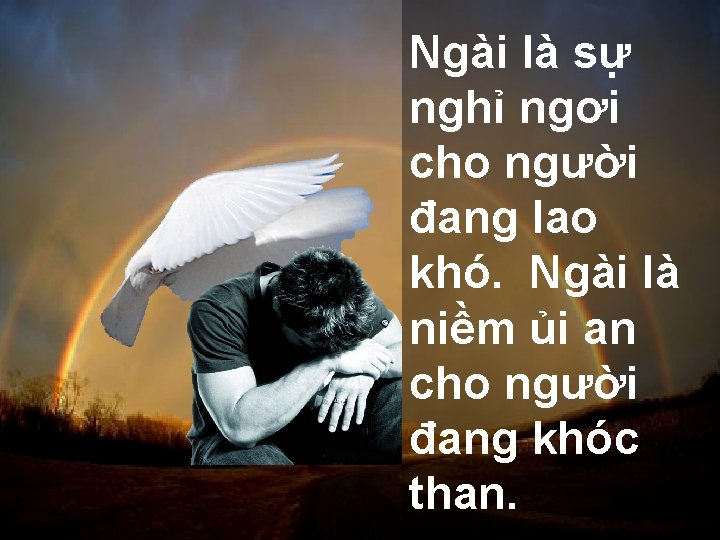 Ngài là sự nghỉ ngơi cho người đang lao khó. Ngài là niềm ủi