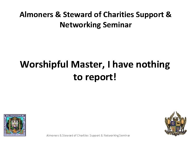 Almoners & Steward of Charities Support & Networking Seminar Worshipful Master, I have nothing