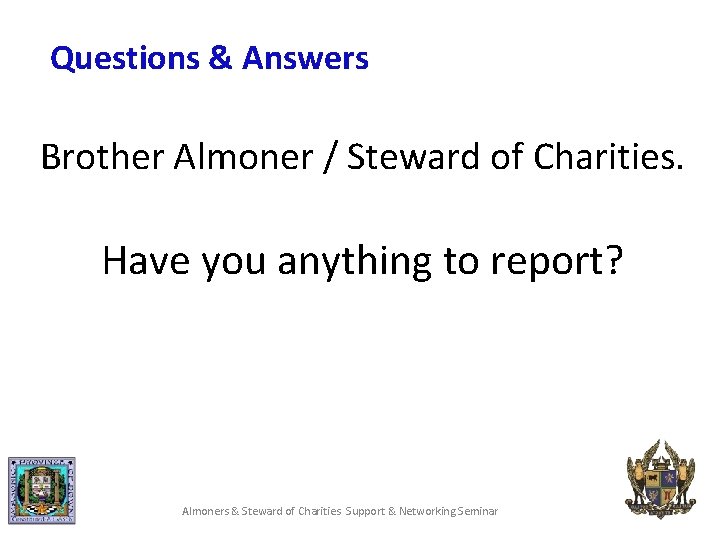 Questions & Answers Brother Almoner / Steward of Charities. Have you anything to report?