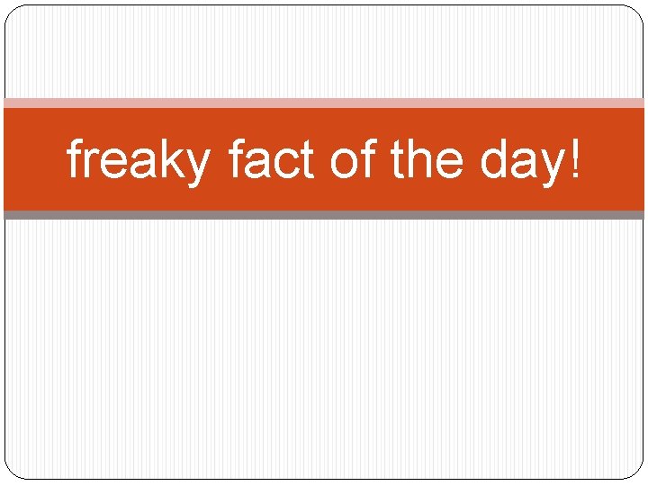 freaky fact of the day! 