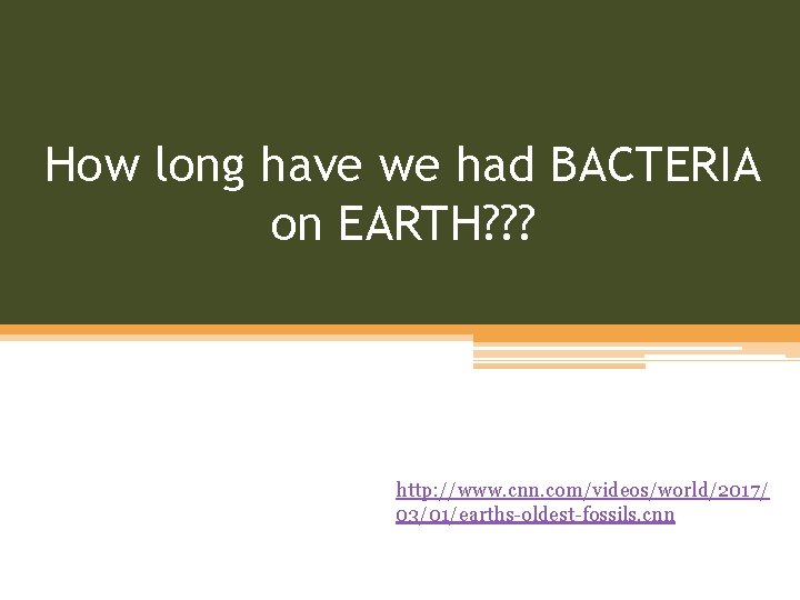 How long have we had BACTERIA on EARTH? ? ? http: //www. cnn. com/videos/world/2017/