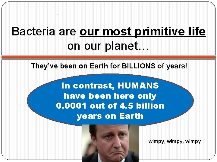 . Bacteria are our most primitive life on our planet… They’ve been on Earth