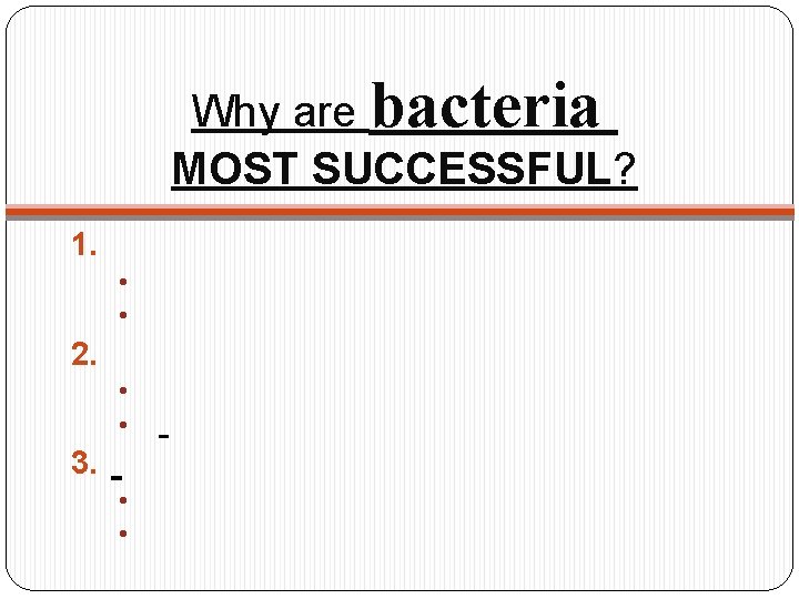 Why are bacteria MOST SUCCESSFUL? 1. • • 2. • • 3. • •