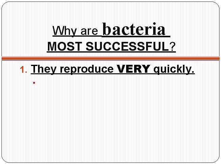 Why are bacteria MOST SUCCESSFUL? 1. They reproduce VERY quickly. • 