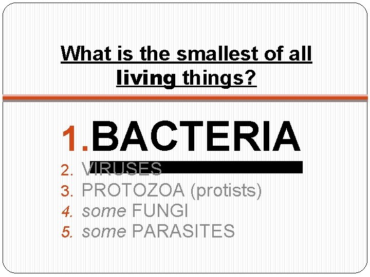 What is the smallest of all living things? 1. BACTERIA 2. 3. 4. 5.