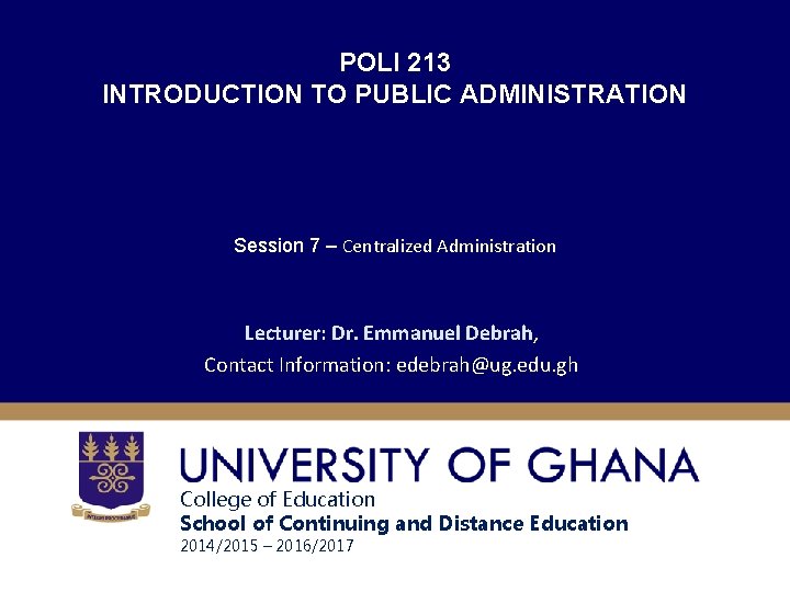 POLI 213 INTRODUCTION TO PUBLIC ADMINISTRATION Session 7 – Centralized Administration Lecturer: Dr. Emmanuel