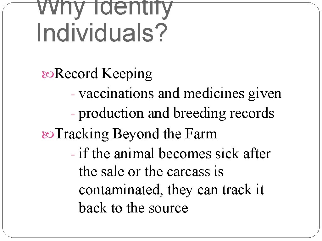 Why Identify Individuals? Record Keeping - vaccinations and medicines given - production and breeding