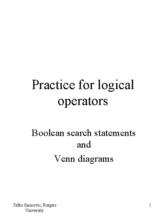 Practice for logical operators Boolean search statements and Venn diagrams Tefko Saracevic, Rutgers University