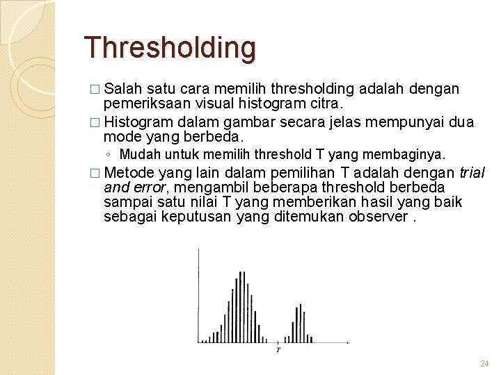 Thresholding � Salah satu cara memilih thresholding adalah dengan pemeriksaan visual histogram citra. �