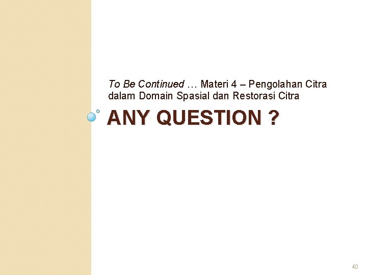 To Be Continued … Materi 4 – Pengolahan Citra dalam Domain Spasial dan Restorasi