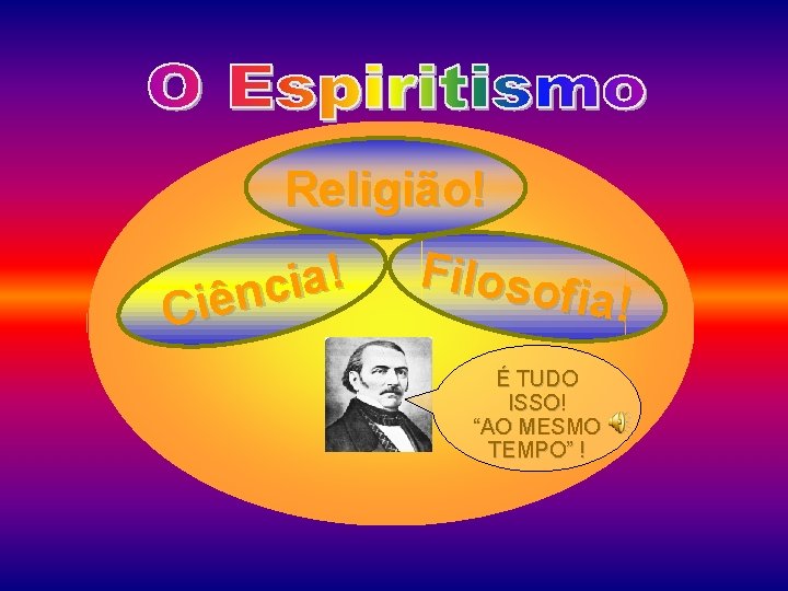 Religião! ! a i c Ciên Filoso fia! É TUDO ISSO! “AO MESMO TEMPO”