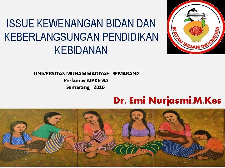 ISSUE KEWENANGAN BIDAN KEBERLANGSUNGAN PENDIDIKAN KEBIDANAN UNIVERSITAS MUHAMMADIYAH SEMARANG Perkonas AIPKEMA Semarang, 2016 Dr.
