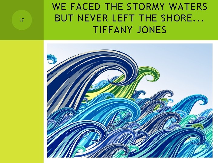 17 WE FACED THE STORMY WATERS BUT NEVER LEFT THE SHORE. . . TIFFANY