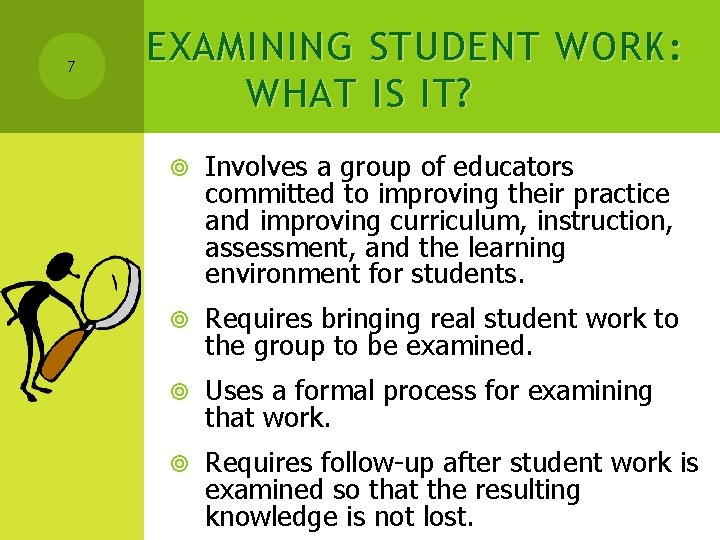 7 EXAMINING STUDENT WORK : WHAT IS IT ? Involves a group of educators