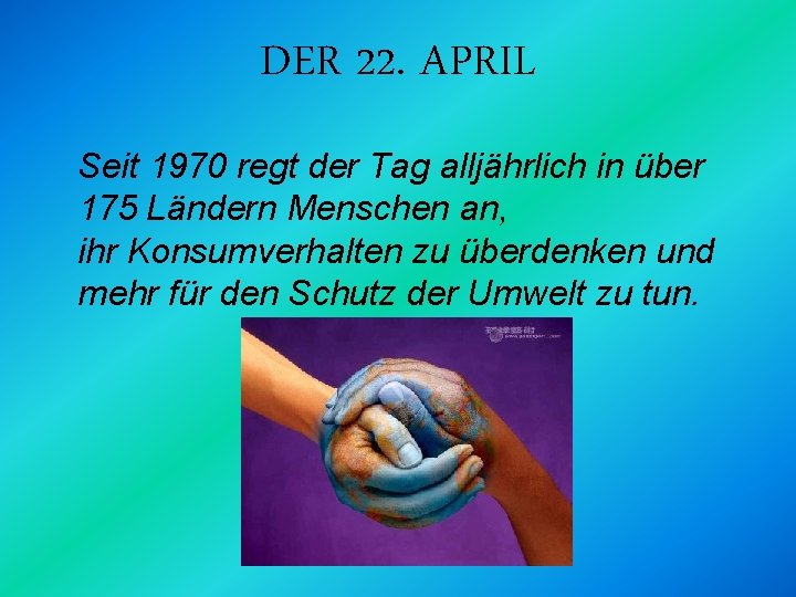 DER 22. APRIL Seit 1970 regt der Tag alljährlich in über 175 Ländern Menschen