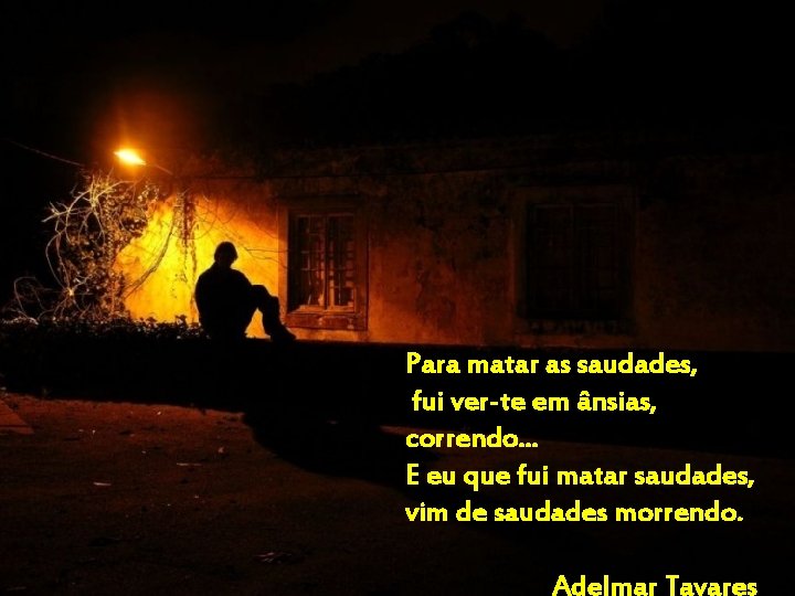 Para matar as saudades, fui ver-te em ânsias, correndo. . . E eu que