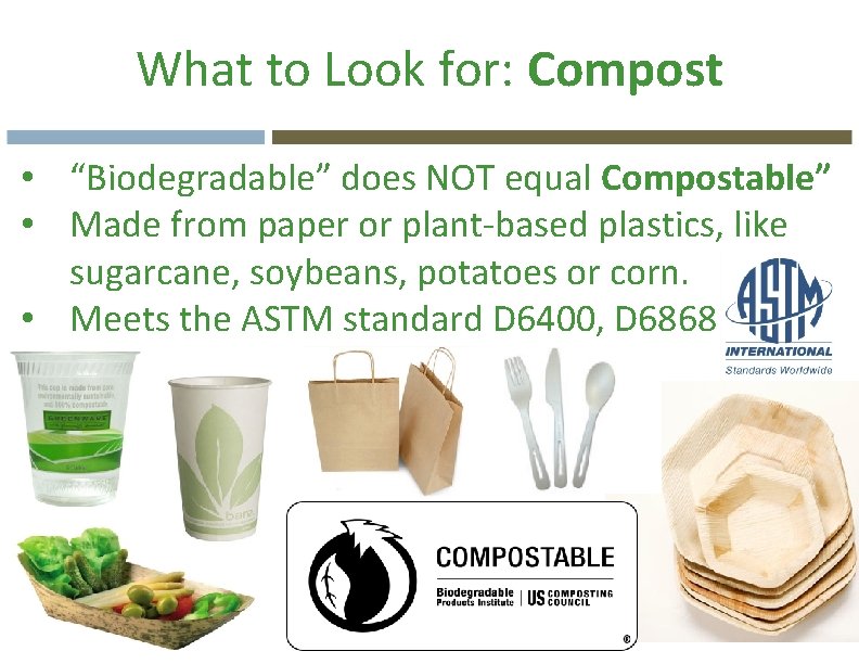 What to Look for: Compost • “Biodegradable” does NOT equal Compostable” • Made from
