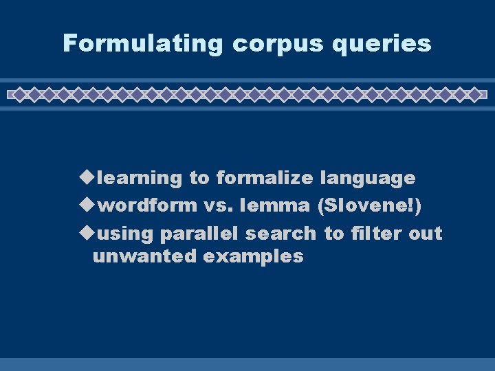 Formulating corpus queries ulearning to formalize language uwordform vs. lemma (Slovene!) uusing parallel search