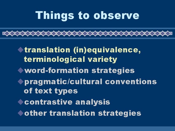Things to observe utranslation (in)equivalence, terminological variety uword-formation strategies upragmatic/cultural conventions of text types