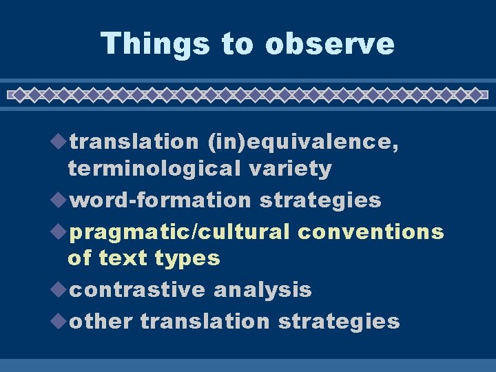 Things to observe utranslation (in)equivalence, terminological variety uword-formation strategies upragmatic/cultural conventions of text types