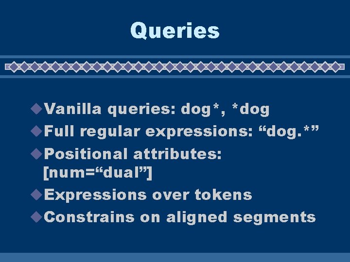 Queries u. Vanilla queries: dog*, *dog u. Full regular expressions: “dog. *” u. Positional