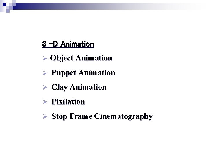 3 –D Animation Ø Object Animation Ø Puppet Animation Ø Clay Animation Ø Pixilation