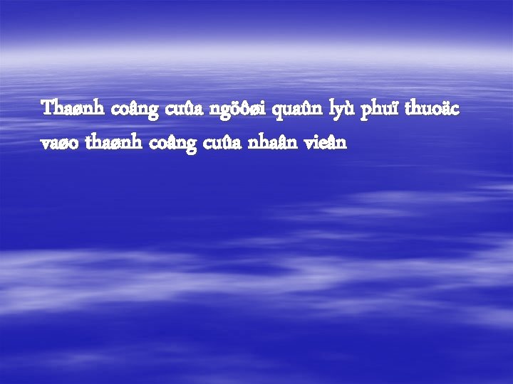 Thaønh coâng cuûa ngöôøi quaûn lyù phuï thuoäc vaøo thaønh coâng cuûa nhaân vieân