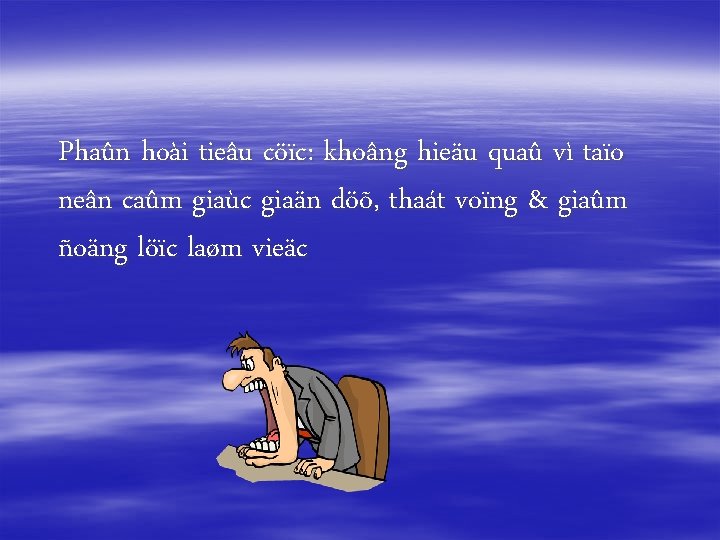 Phaûn hoài tieâu cöïc: khoâng hieäu quaû vì taïo neân caûm giaùc giaän döõ,