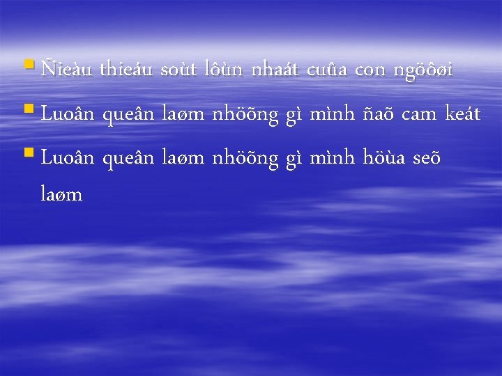 § Ñieàu thieáu soùt lôùn nhaát cuûa con ngöôøi § Luoân queân laøm nhöõng