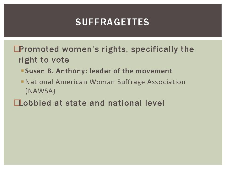 SUFFRAGETTES �Promoted women’s rights, specifically the right to vote § Susan B. Anthony: leader
