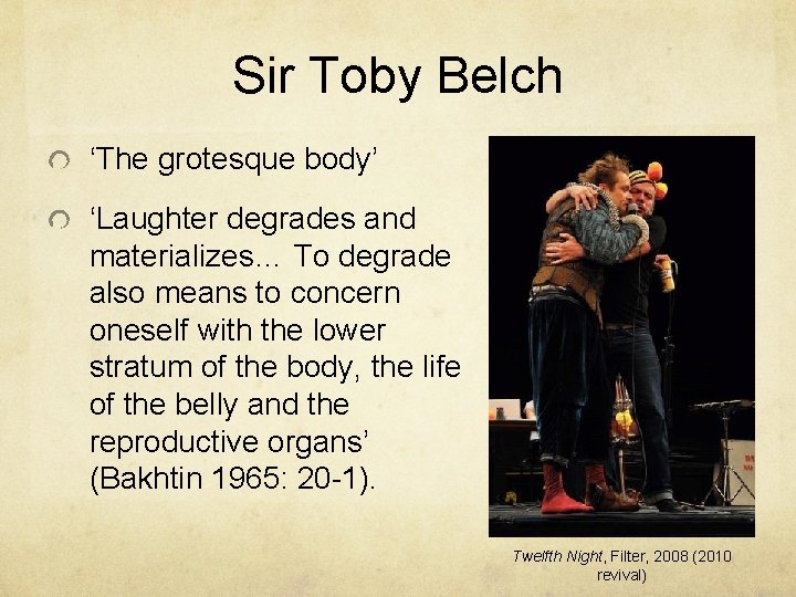 Sir Toby Belch ‘The grotesque body’ ‘Laughter degrades and materializes… To degrade also means