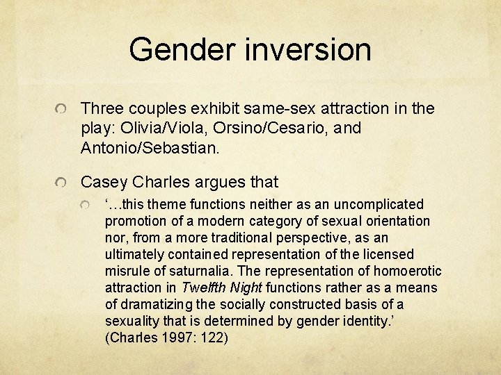 Gender inversion Three couples exhibit same-sex attraction in the play: Olivia/Viola, Orsino/Cesario, and Antonio/Sebastian.